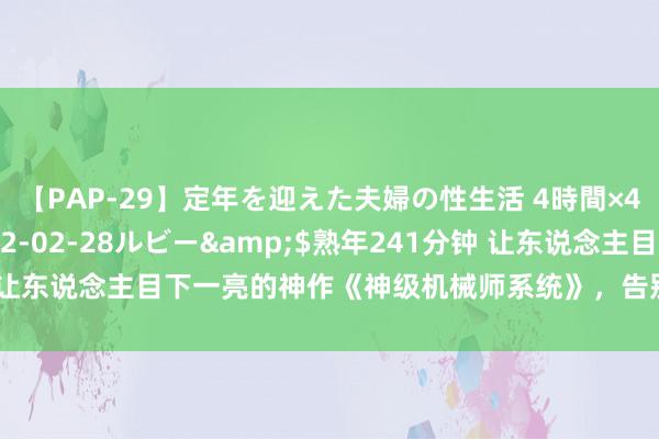 【PAP-29】定年を迎えた夫婦の性生活 4時間×4編</a>2012-02-28ルビー&$熟年241分钟 让东说念主目下一亮的神作《神级机械师系统》，告别书荒，看过皆说好！