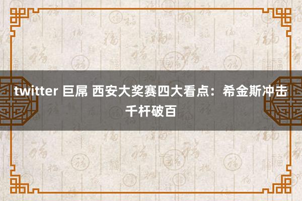 twitter 巨屌 西安大奖赛四大看点：希金斯冲击千杆破百